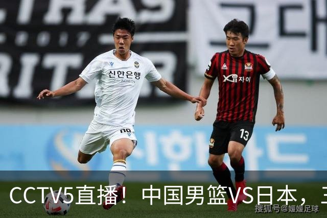 CCTV5直播！中国男篮VS日本，三将确定不打，胡明轩担大梁，郭士强下军令状
